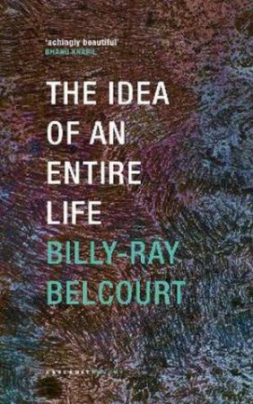 The Idea of an Entire Life by Billy-Ray Belcourt