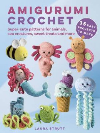 Amigurumi Crochet: 35 easy projects to make by Laura Strutt