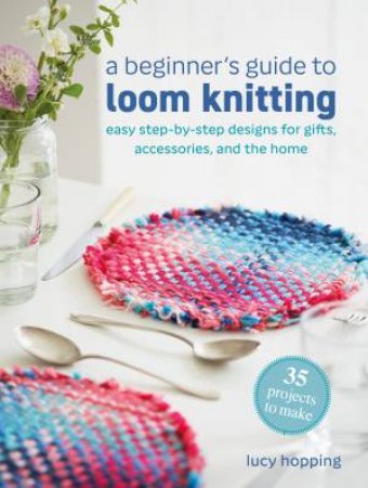 A Beginner's Guide to Loom Knitting by Lucy Hopping