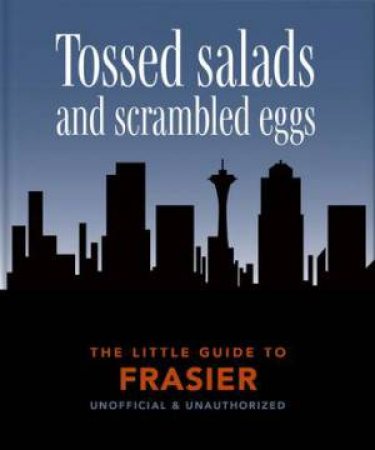 Tossed Salads and Scrambled Eggs (The Little Guide to Frasier) by Orange Hippo!