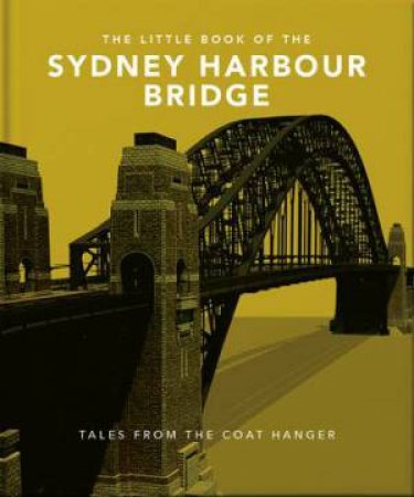 The Little Book Of The Sydney Harbour Bridge by Orange Hippo!
