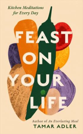 Feast on Your Life by Tamar Adler