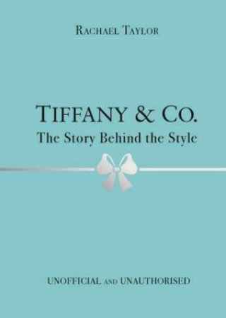 Tiffany & Co.: The Story Behind The Style by Rachael Taylor