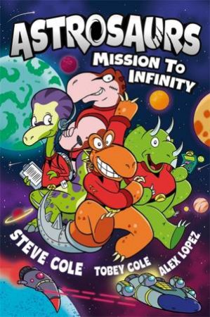Mission to Infinity (Astrosaurs) by Steve Cole & Alex Lopez & Tobey Cole