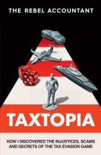 TAXTOPIA How I Discovered The Injustices Scams And Guilty Secrets Of The Tax Evasion Game