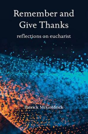 Remember And Give Thanks: Reflections On The Eucharist by Patrick McGoldrick