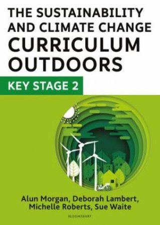 The Sustainability and Climate Change Curriculum Outdoors: Key Stage 2 by Deborah Lambert & Sue Waite & Michelle Roberts & Alun Morgan