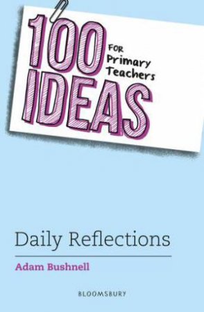 100 Ideas for Primary Teachers: Daily Reflections by Adam Bushnell