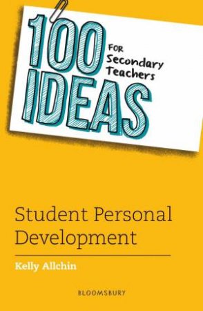 100 Ideas for Secondary Teachers: Student Personal Development by Kelly Allchin