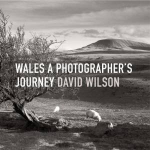 Wales: A Photographer's Journey by DAVID WILSON