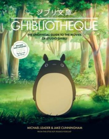 Ghibliotheque: The Unofficial Guide To The Movies Of Studio Ghibli by Michael Leader & Jake Cunningham