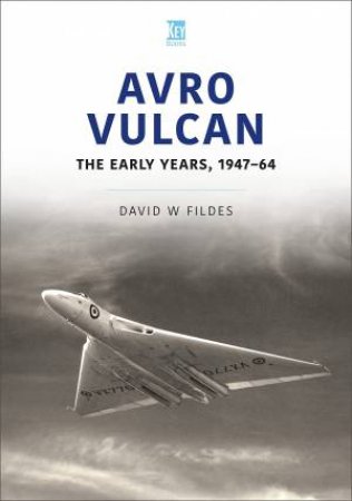 Avro Vulcan: The Early Years 1947-64 by David W. Fildes