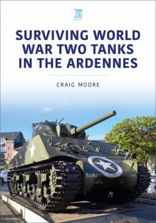 Surviving World War Two Tanks In The Ardennes by Craig Moore