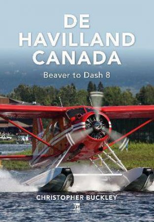 De Havilland Canada: Beaver To Dash 8 by Chris Buckley