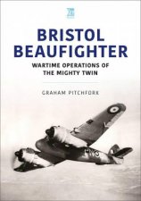 Bristol Beaufighter Wartime Operations of the Mighty Twin