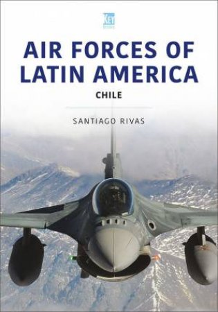 Air Forces of Latin America: Chile by SANTIAGO RIVAS