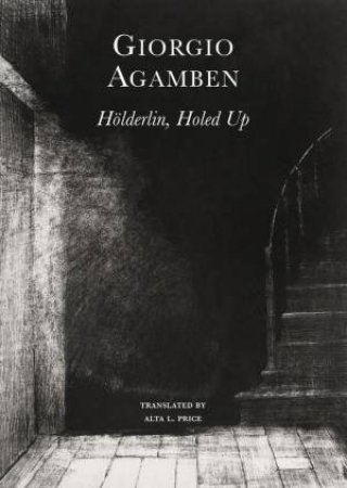 Hölderlin, Holed Up by Giorgio Agamben & Alta L. Price