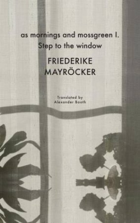 As Mornings and Mossgreen I. Step to the Window by Mayröcker