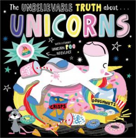 The Unbelievable Truth About… Unicorns (With A Unicorn Poo Necklace) by Rosie Greening & Beverley Hopwood