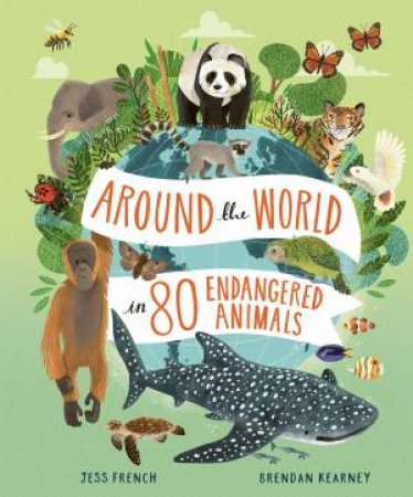 Around the World in 80 Endangered Animals by Jess French & Brendan Kearney