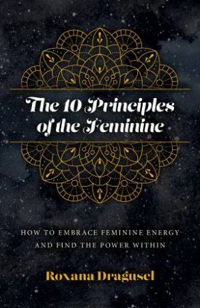 The 10 Principles Of The Feminine by Roxana Dragusel