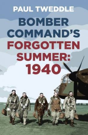 1940: Bomber Command's Forgotten Summer by Paul Tweddle