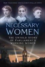 Necessary Women The Untold Story of Parliaments Working Women