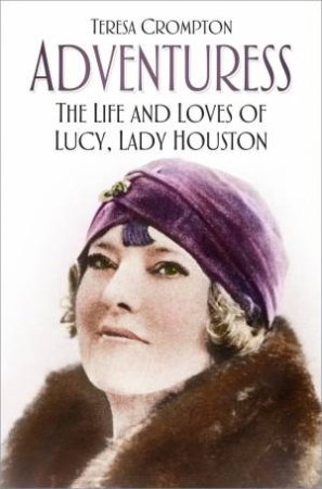 Adventuress: The Life And Loves Of Lucy, Lady Houston by Teresa Crompton