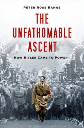 Unfathomable Ascent: How Hitler Came To Power by Peter Ross Range