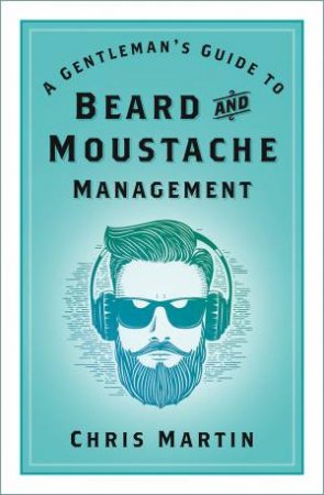 Gentleman's Guide To Beard And Moustache Management by Chris Martin