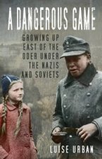 Dangerous Game Growing Up East Of The Oder Under The Nazis And Soviets