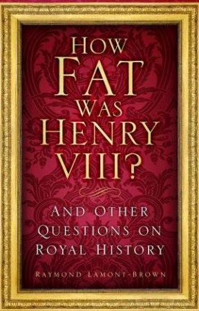 How Fat Was Henry VIII?: And Other Questions On Royal History by Raymond Lamont-Brown