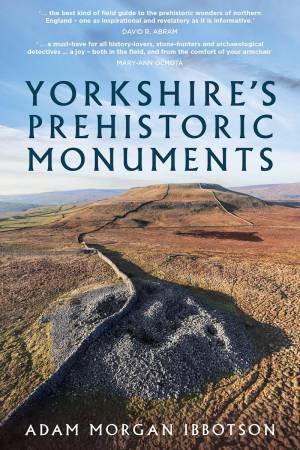 Yorkshire's Prehistoric Monuments by ADAM MORGAN IBBOTSON