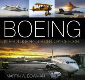 Boeing in Photographs: A Century of Flight by MARTIN W. BOWMAN