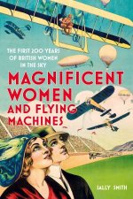 Magnificent Women And Flying Machines The First 200 Years Of British Women In The Sky