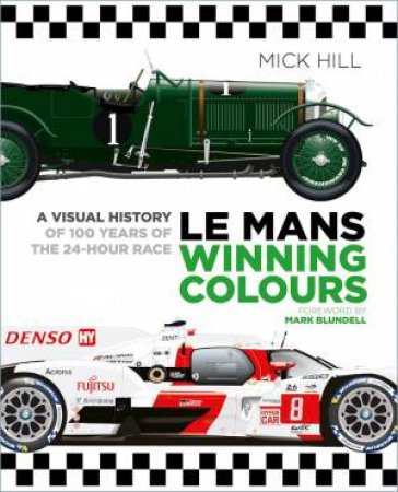 Le Mans Winning Colours: A Visual History of 100 Years of the 24-Hour Race by MICK HILL