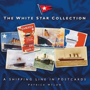White Star Collection: A Shipping Line in Postcards by PATRICK MYLON