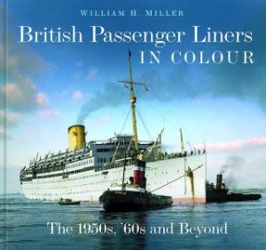 British Passenger Liners in Colour: The 1950s, '60s and Beyond by WILLIAM H. MILLER