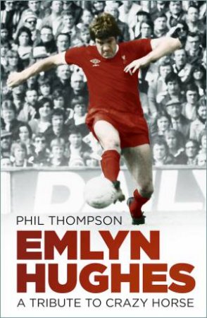 Emlyn Hughes: A Tribute to a Crazy Horse by PHIL THOMPSON