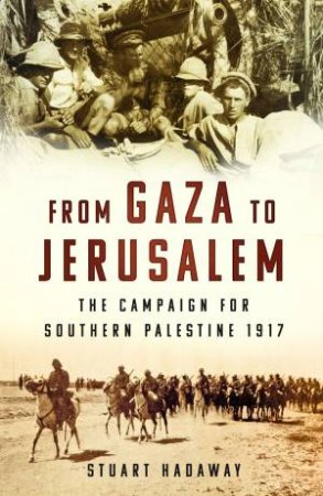 From Gaza to Jerusalem: The Campaign for Southern Palestine 1917 by STUART HADAWAY