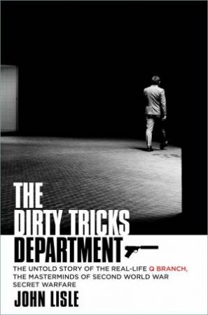 Dirty Tricks Department: The Untold Story of the Real-life Q Branch, the Masterminds of Second World War Secret Warfare
