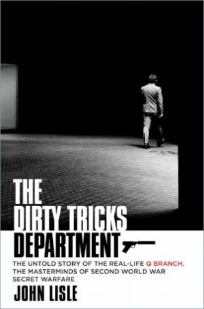 Dirty Tricks Department: The Untold Story of the Real-life Q Branch, the Masterminds of Second World War Secret Warfare by JOHN LISLE