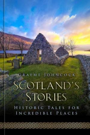 Scotland's Stories: Historic Tales for Incredible Places by GRAEME JOHNCOCK