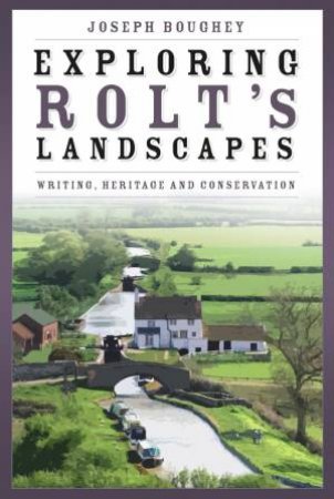 Exploring Rolt's Landscapes: Writing, Heritage and Conservation by JOSEPH BOUGHEY
