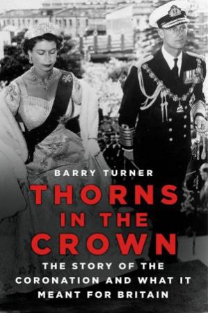 Thorns in the Crown: The Story of the Coronation and What it Meant for Britain by BARRY TURNER