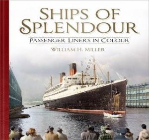 Ships of Splendour: Passenger Liners in Colour by WILLIAM H. MILLER