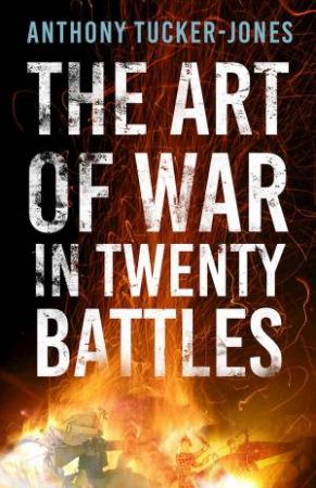 Art of War in Twenty Battles by ANTHONY TUCKER-JONES