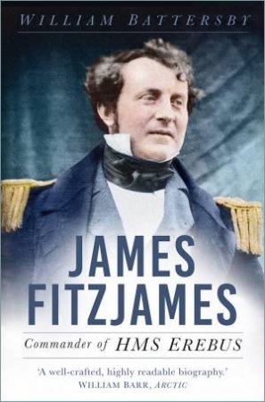James Fitzjames: Commander of HMS Erebus by WILLIAM BATTERSBY