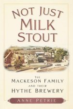 Not Just Milk Stout The Mackeson Family and their Hythe Brewery