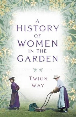 History of Women in the Garden by TWIGS WAY